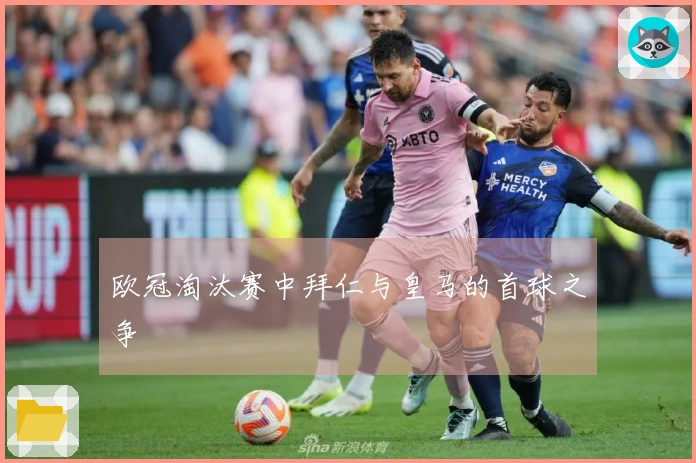 欧冠淘汰赛中拜仁与皇马的首球之争