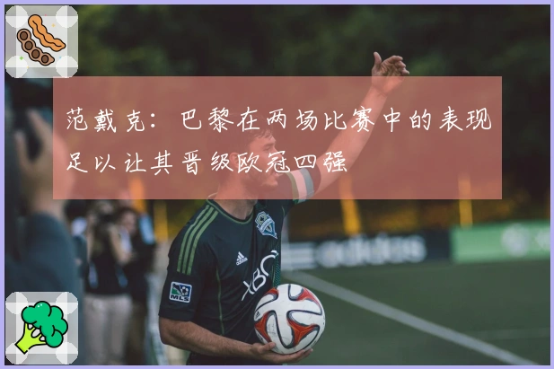 范戴克：巴黎在两场比赛中的表现足以让其晋级欧冠四强
