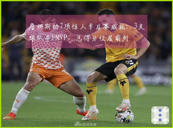 詹姆斯的7项惊人季后赛成就：3支球队夺FMVP，总得分位居前列