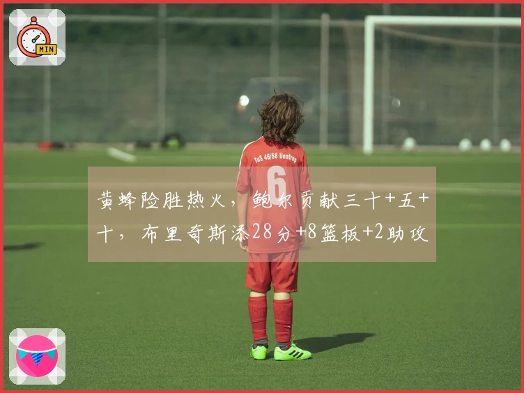 黄蜂险胜热火，鲍尔贡献三十+五+十，布里奇斯添28分+8篮板+2助攻