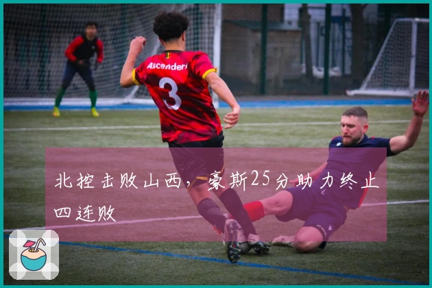 北控击败山西，豪斯25分助力终止四连败