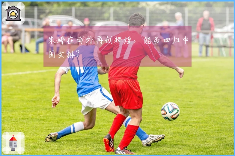 朱婷在海外再创辉煌，能否回归中国女排？