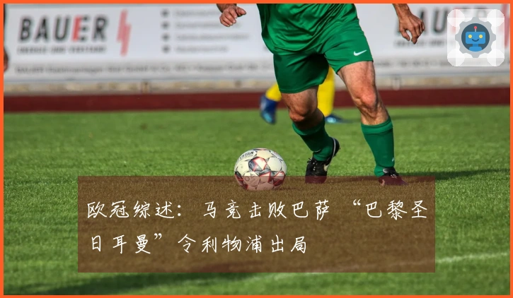 欧冠综述：马竞击败巴萨 “巴黎圣日耳曼”令利物浦出局