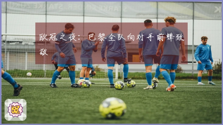 欧冠之夜：巴黎全队向对手前锋致敬