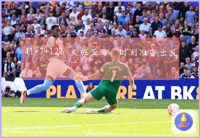 41+7+12！文班亚马，时刻准备出发！