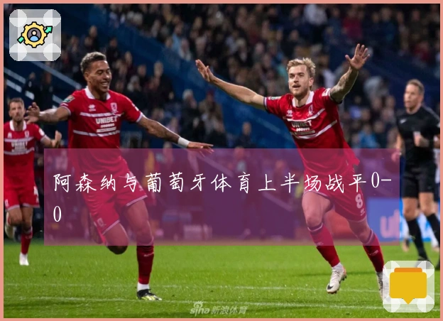 阿森纳与葡萄牙体育上半场战平0-0