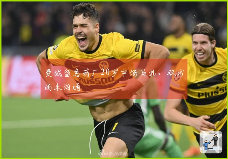 曼城留意药厂20岁中场马扎，双方尚未沟通