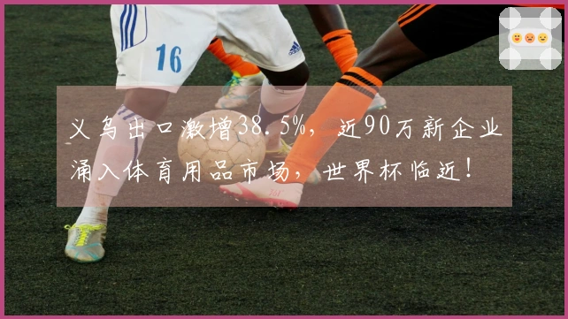 义乌出口激增38.5%，近90万新企业涌入体育用品市场，世界杯临近！