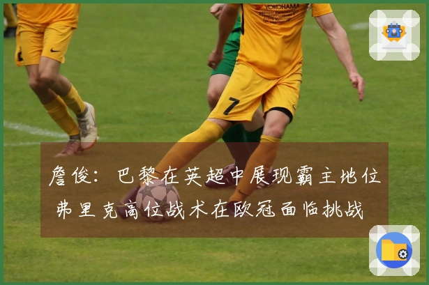 詹俊：巴黎在英超中展现霸主地位 弗里克高位战术在欧冠面临挑战