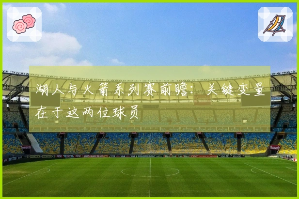 湖人与火箭系列赛前瞻：关键变量在于这两位球员