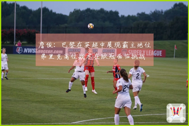 詹俊：巴黎在英超中展现霸主地位 弗里克高位战术在欧冠面临挑战