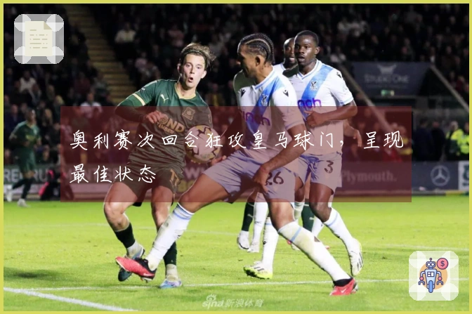 奥利赛次回合狂攻皇马球门，呈现最佳状态
